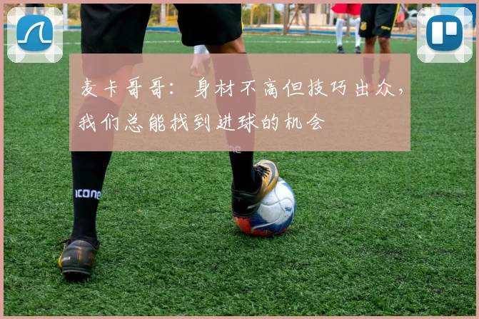 麦卡哥哥：身材不高但技巧出众，我们总能找到进球的机会
