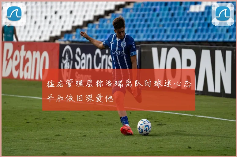 猛龙管理层称洛瑞离队时球迷心态平和依旧深爱他