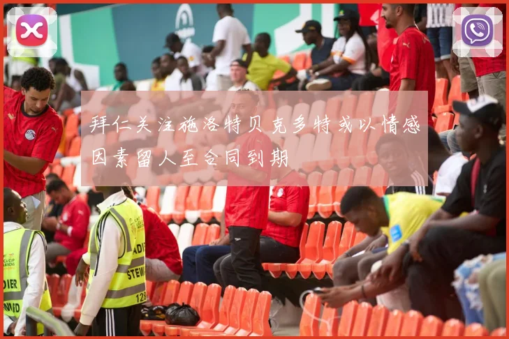 拜仁关注施洛特贝克多特或以情感因素留人至合同到期