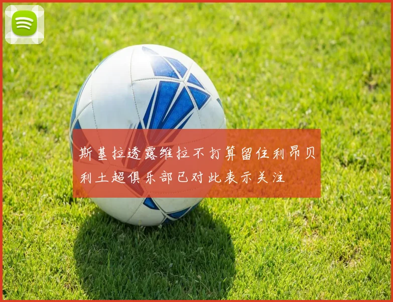斯基拉透露维拉不打算留住利昂贝利土超俱乐部已对此表示关注