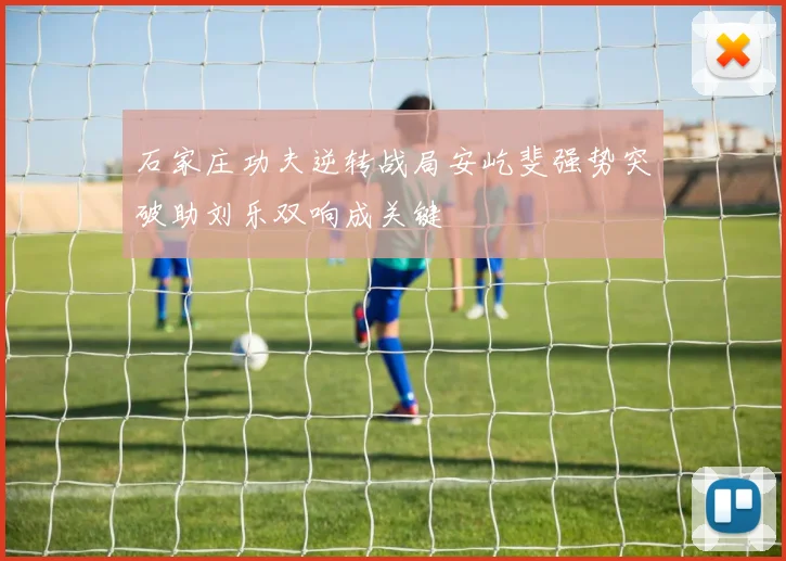 石家庄功夫逆转战局安屹斐强势突破助刘乐双响成关键