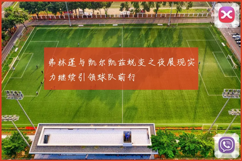 弗林蓬与凯尔凯兹蜕变之夜展现实力继续引领球队前行