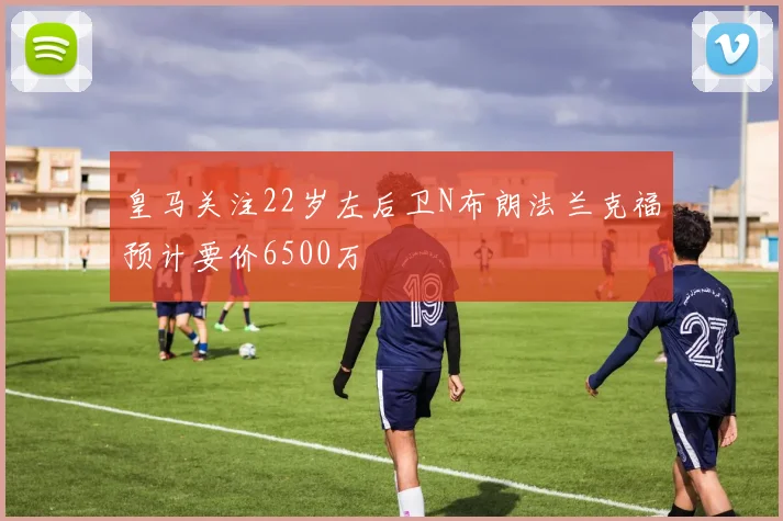 皇马关注22岁左后卫N布朗法兰克福预计要价6500万