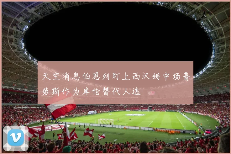 天空消息伯恩利盯上西汉姆中场普劳斯作为库伦替代人选