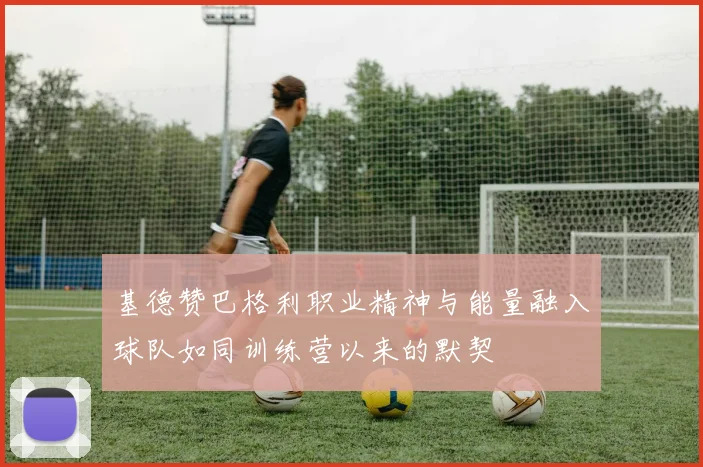 基德赞巴格利职业精神与能量融入球队如同训练营以来的默契