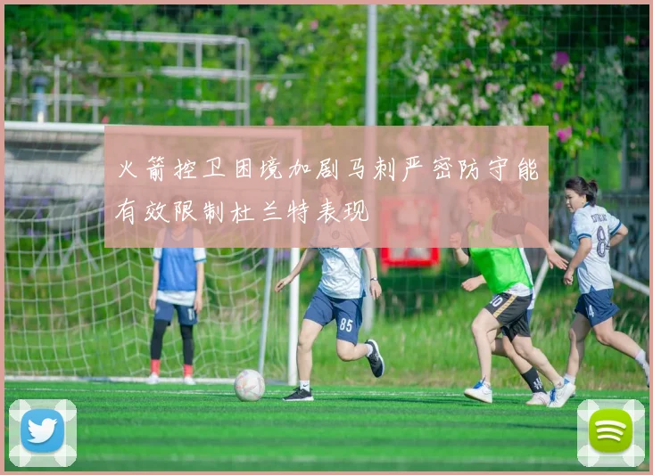 火箭控卫困境加剧马刺严密防守能有效限制杜兰特表现