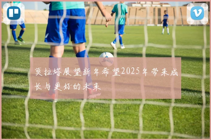 莫拉塔展望新年希望2025年带来成长与更好的未来