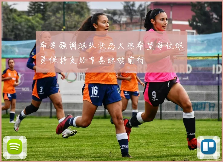 希罗强调球队状态火热希望每位球员保持良好节奏继续前行