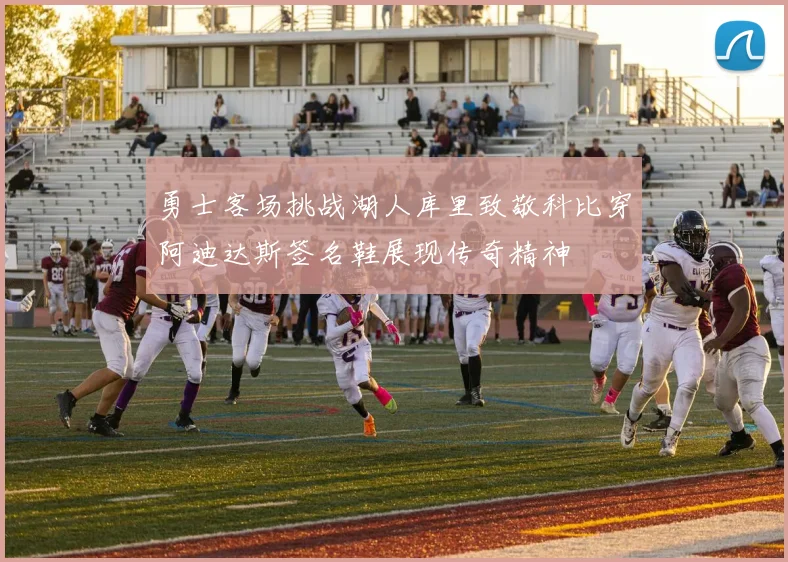勇士客场挑战湖人库里致敬科比穿阿迪达斯签名鞋展现传奇精神