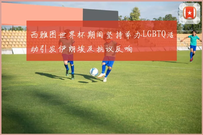 西雅图世界杯期间坚持举办LGBTQ活动引发伊朗埃及抗议反响