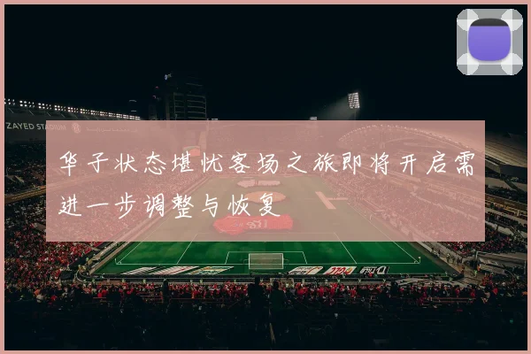 华子状态堪忧客场之旅即将开启需进一步调整与恢复