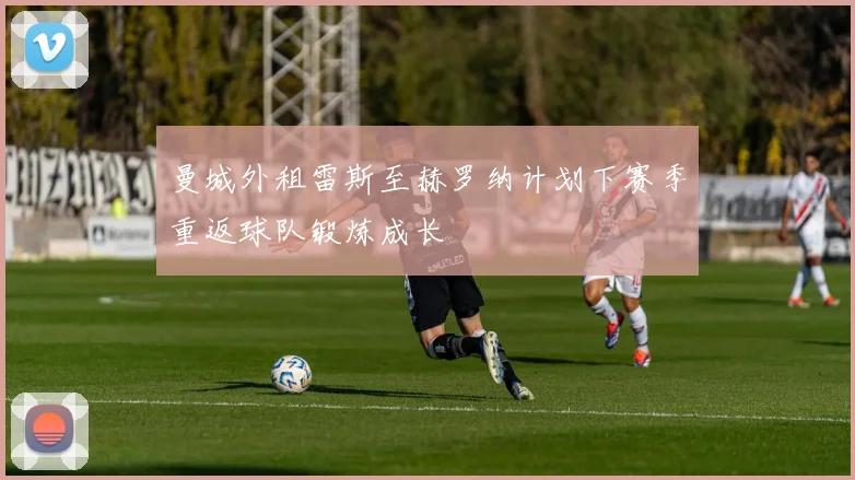 曼城外租雷斯至赫罗纳计划下赛季重返球队锻炼成长