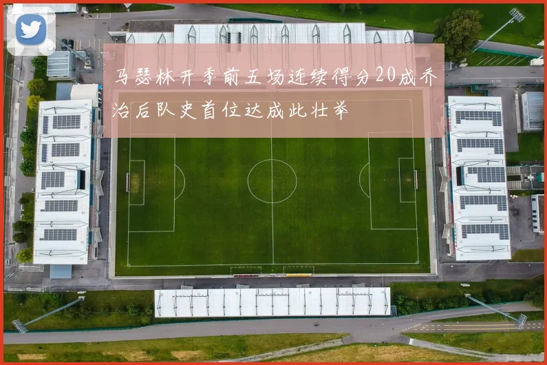 马瑟林开季前五场连续得分20成乔治后队史首位达成此壮举