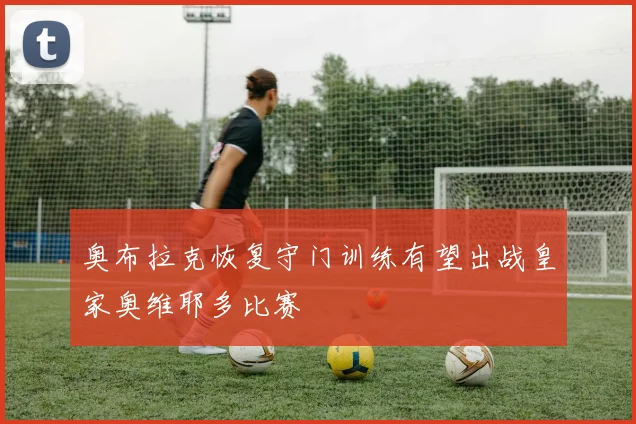 奥布拉克恢复守门训练有望出战皇家奥维耶多比赛
