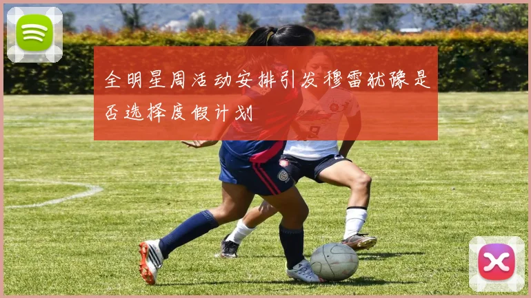 全明星周活动安排引发穆雷犹豫是否选择度假计划