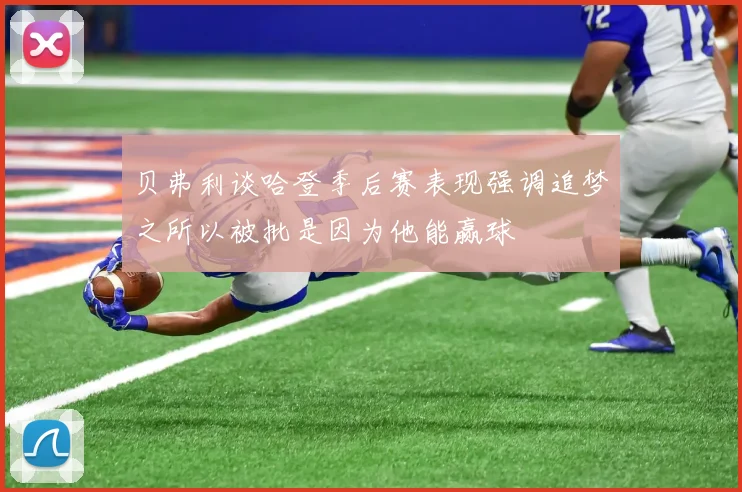 贝弗利谈哈登季后赛表现强调追梦之所以被批是因为他能赢球